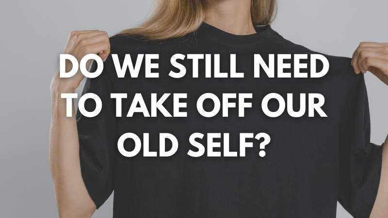 Do we still need to take off our old self?