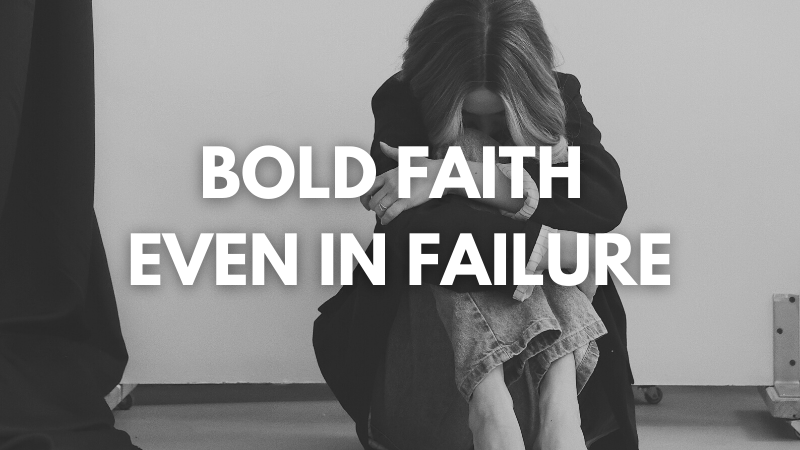 BOLD FAITH EVEN IN FAILURE
