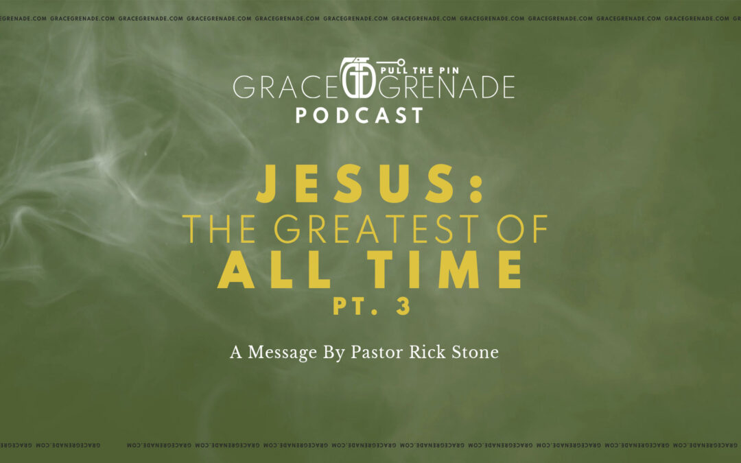 Grace Grenade Podcast: Jesus, The Greatest of All Time, Part 3