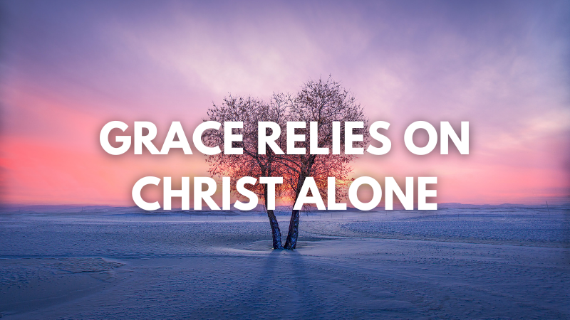 Grace Relies on Christ Alone
