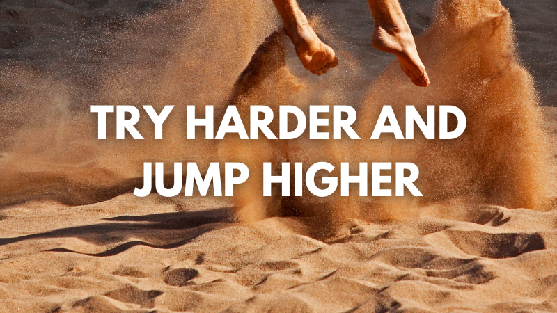 Try Harder and Jump Higher
