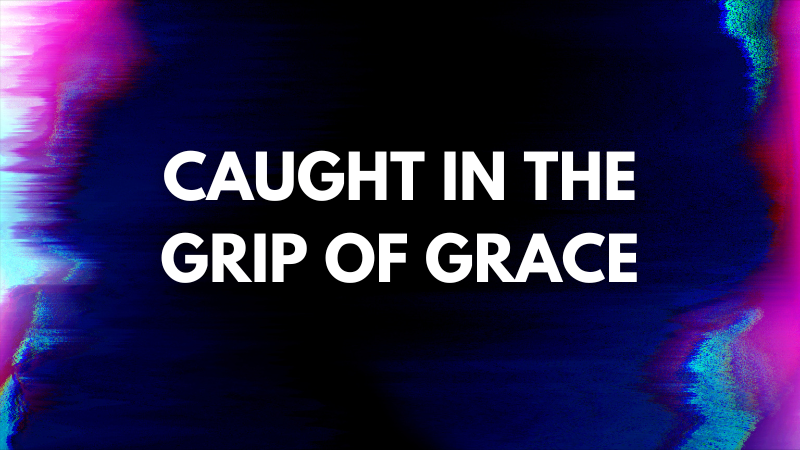 Caught in the Grip of Grace